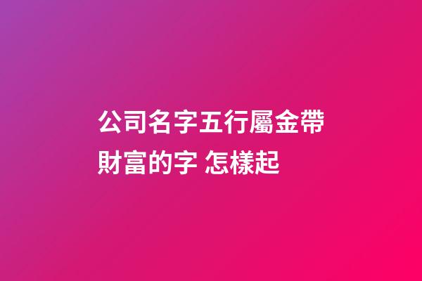 公司名字五行屬金帶財富的字 怎樣起-第1張-公司起名-玄機派
